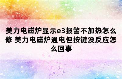 美力电磁炉显示e3报警不加热怎么修 美力电磁炉通电但按键没反应怎么回事